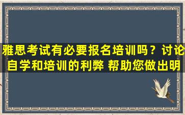 雅思考试有必要报名培训吗？讨论自学和培训的利弊 帮助您做出明智的选择